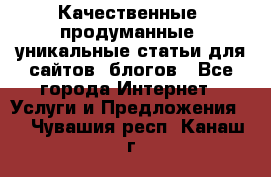 Качественные, продуманные, уникальные статьи для сайтов, блогов - Все города Интернет » Услуги и Предложения   . Чувашия респ.,Канаш г.
